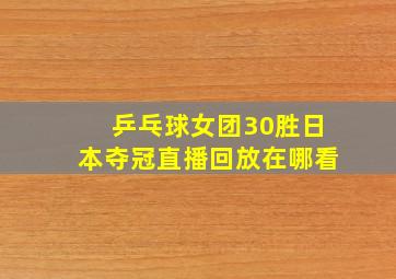 乒乓球女团30胜日本夺冠直播回放在哪看