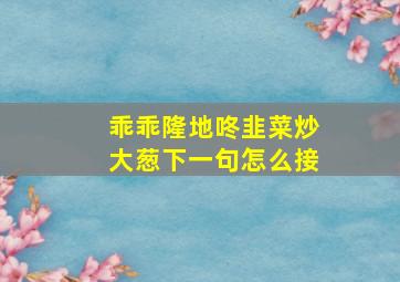 乖乖隆地咚韭菜炒大葱下一句怎么接