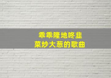 乖乖隆地咚韭菜炒大葱的歌曲