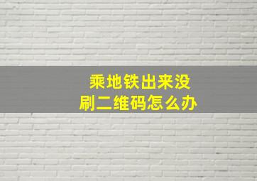 乘地铁出来没刷二维码怎么办