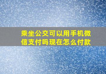 乘坐公交可以用手机微信支付吗现在怎么付款