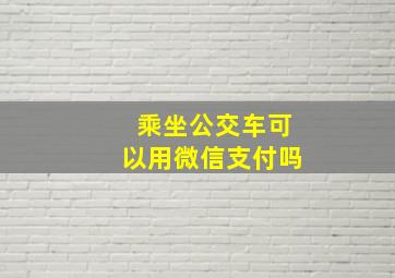 乘坐公交车可以用微信支付吗