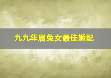 九九年属兔女最佳婚配