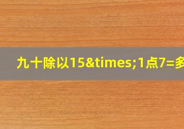 九十除以15×1点7=多少