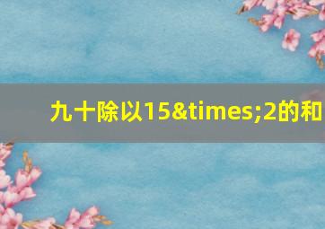 九十除以15×2的和