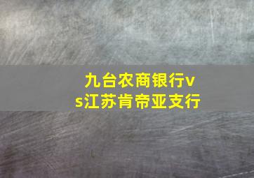 九台农商银行vs江苏肯帝亚支行