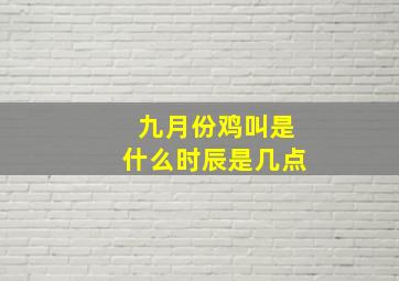 九月份鸡叫是什么时辰是几点