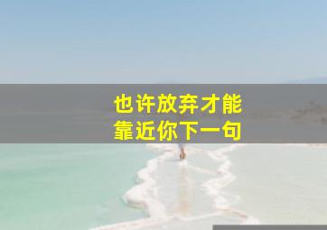 也许放弃才能靠近你下一句