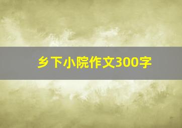 乡下小院作文300字