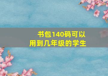 书包140码可以用到几年级的学生