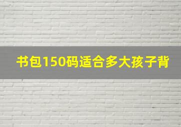 书包150码适合多大孩子背