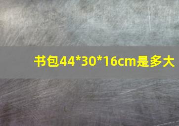 书包44*30*16cm是多大