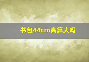 书包44cm高算大吗