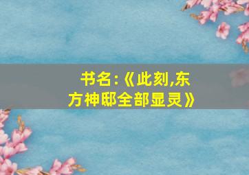 书名:《此刻,东方神邸全部显灵》