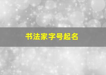 书法家字号起名