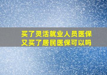 买了灵活就业人员医保又买了居民医保可以吗