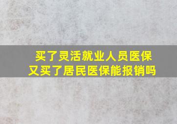 买了灵活就业人员医保又买了居民医保能报销吗