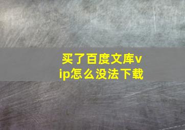 买了百度文库vip怎么没法下载