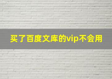 买了百度文库的vip不会用