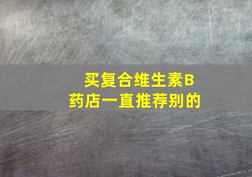 买复合维生素B药店一直推荐别的