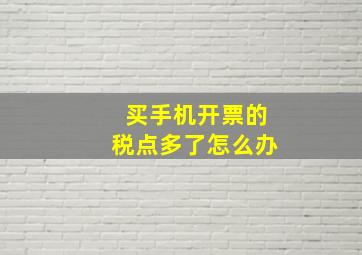 买手机开票的税点多了怎么办