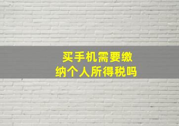 买手机需要缴纳个人所得税吗