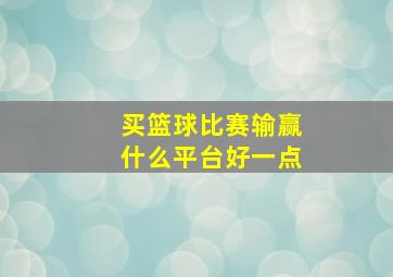 买篮球比赛输赢什么平台好一点