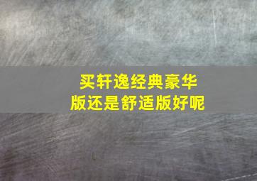 买轩逸经典豪华版还是舒适版好呢