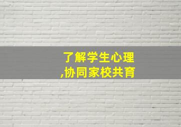 了解学生心理,协同家校共育