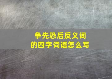 争先恐后反义词的四字词语怎么写