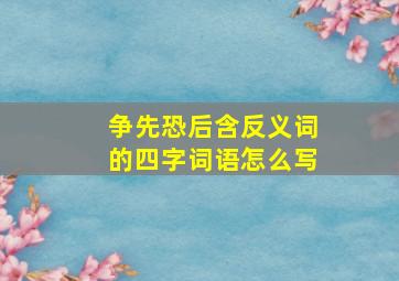 争先恐后含反义词的四字词语怎么写