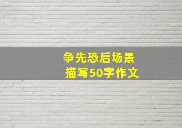 争先恐后场景描写50字作文