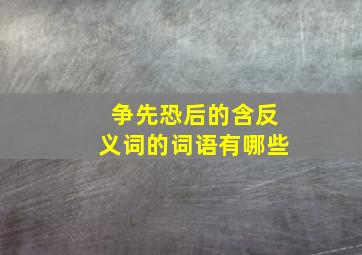 争先恐后的含反义词的词语有哪些