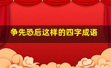 争先恐后这样的四字成语