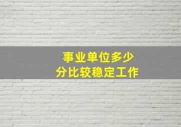 事业单位多少分比较稳定工作