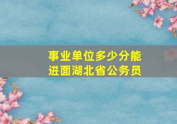 事业单位多少分能进面湖北省公务员