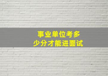 事业单位考多少分才能进面试