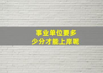 事业单位要多少分才能上岸呢