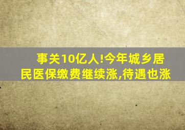 事关10亿人!今年城乡居民医保缴费继续涨,待遇也涨