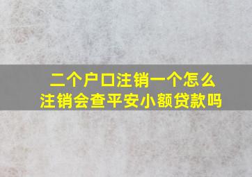 二个户口注销一个怎么注销会查平安小额贷款吗