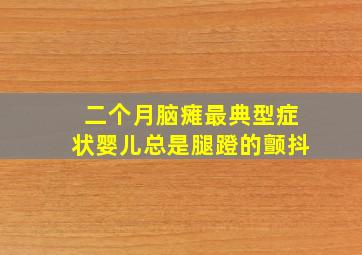 二个月脑瘫最典型症状婴儿总是腿蹬的颤抖