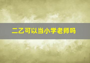 二乙可以当小学老师吗