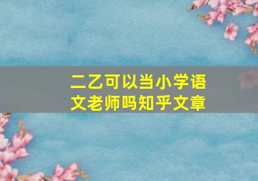 二乙可以当小学语文老师吗知乎文章