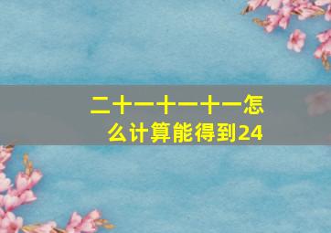 二十一十一十一怎么计算能得到24