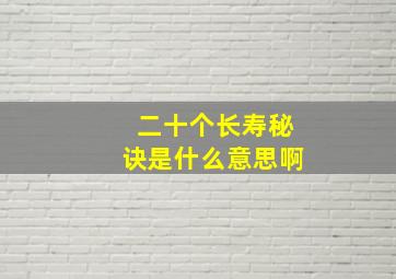 二十个长寿秘诀是什么意思啊