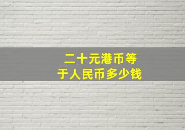 二十元港币等于人民币多少钱