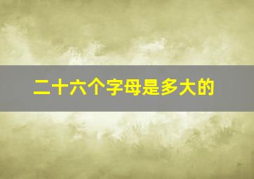 二十六个字母是多大的