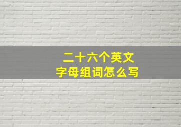 二十六个英文字母组词怎么写