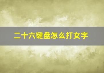 二十六键盘怎么打女字