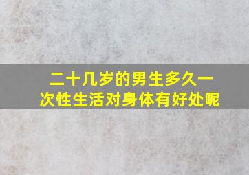 二十几岁的男生多久一次性生活对身体有好处呢